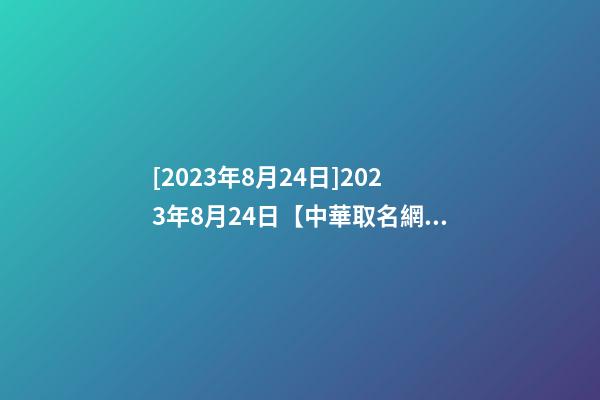 [2023年8月24日]2023年8月24日【中華取名網(wǎng)】重慶XXX園林簽約-第1張-公司起名-玄機(jī)派
